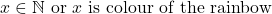 x \in \mathbb{N} \text{ or } x \text{ is colour of the rainbow} 
