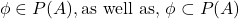 \phi \in P(A), \text{as well as, } \phi \subset P(A)