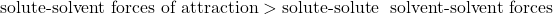 \text{solute-solvent forces of attraction} > \text{solute-solute & solvent-solvent forces}