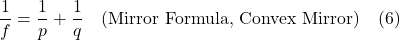 \dfrac{1}{f} = \dfrac{1}{p} + \dfrac{1}{q} \quad \text{(Mirror Formula, Convex Mirror)} \quad \text{(6)}