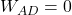 W_{AD} = 0