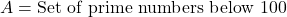 A= \text{Set of prime numbers below 100}