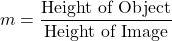 m=\dfrac{\text{Height of Object}}{\text{Height of Image}​}