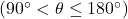 \left(90^\circ < \theta \leq 180^\circ \right)