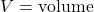 V = \text{volume}
