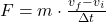 F = m \cdot \frac{v_f - v_i}{\Delta t}