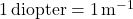1 \, \text{diopter} = 1 \, \text{m}^{-1}