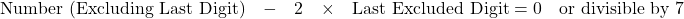 \[\text{Number (Excluding Last Digit)} \quad - \quad 2 \quad \times \quad \text{Last Excluded Digit} = 0 \quad\text{or divisible by 7}\]