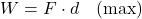 W = F \cdot d \quad \text{(max)}