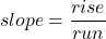 \[slope=\frac{rise}{run}\]
