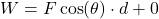 W = F \cos(\theta) \cdot d + 0