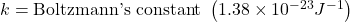 k = \text{Boltzmann's constant } \left( 1.38 \times 10^{-23} J\cdotK^{-1} \right)