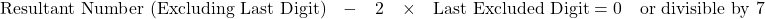 \[\text{Resultant Number (Excluding Last Digit)} \quad - \quad 2 \quad \times \quad \text{Last Excluded Digit} = 0 \quad\text{or divisible by 7}\]