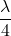 \dfrac{\lambda}{4}