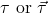  \mathbf{\tau} \text{ or } \vec{\tau}