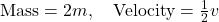 \text{Mass} = 2m, \quad \text{Velocity} = \frac{1}{2}v