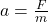 a = \frac {F}{m}